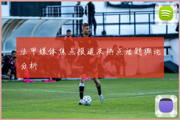 法甲媒体焦点报道及热点话题舆论分析