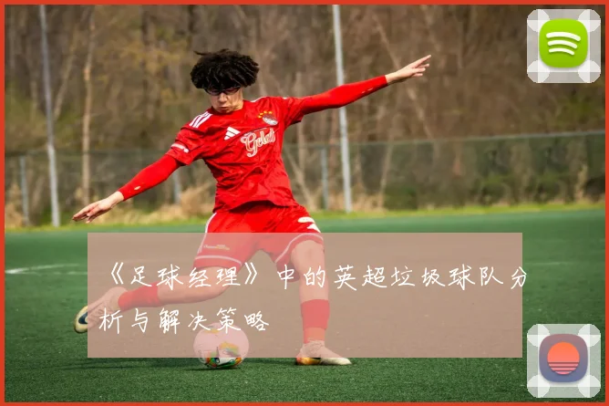 《足球经理》中的英超垃圾球队分析与解决策略