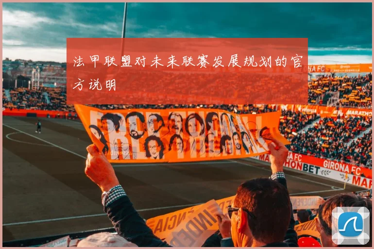 法甲联盟对未来联赛发展规划的官方说明