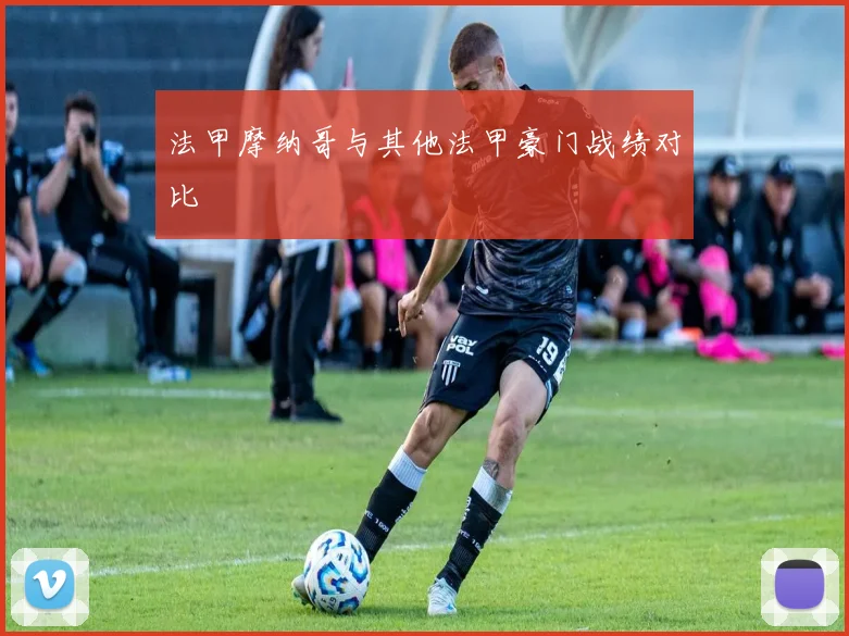 法甲摩纳哥与其他法甲豪门战绩对比