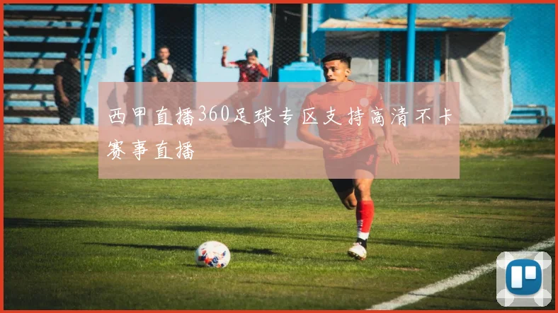 西甲直播360足球专区支持高清不卡赛事直播
